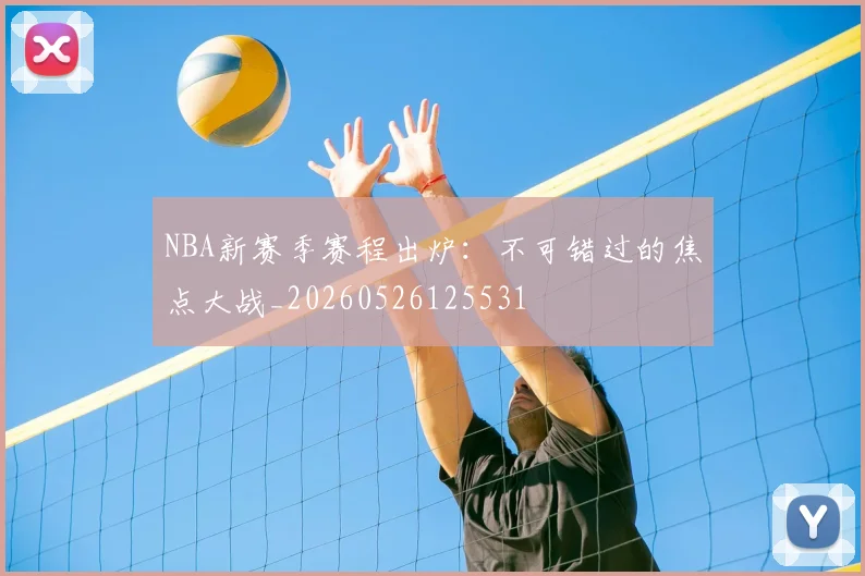 NBA新赛季赛程出炉：不可错过的焦点大战_20260526125531
