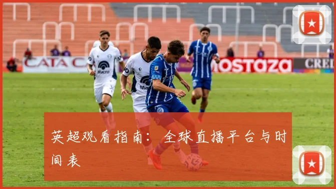 英超观看指南：全球直播平台与时间表