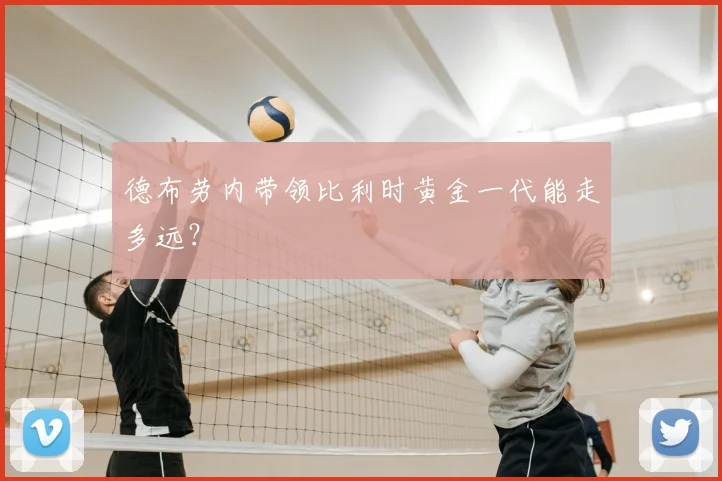 德布劳内带领比利时黄金一代能走多远？