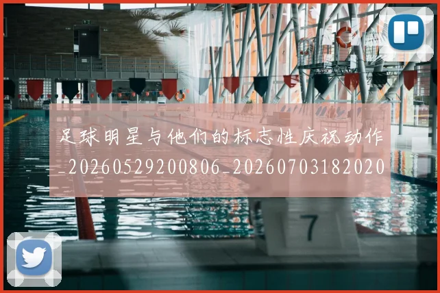 足球明星与他们的标志性庆祝动作_20260529200806_20260703182020