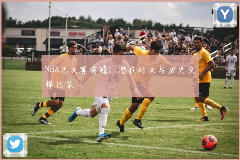 NBA总决赛前瞻:潜在对决与历史交锋记录
