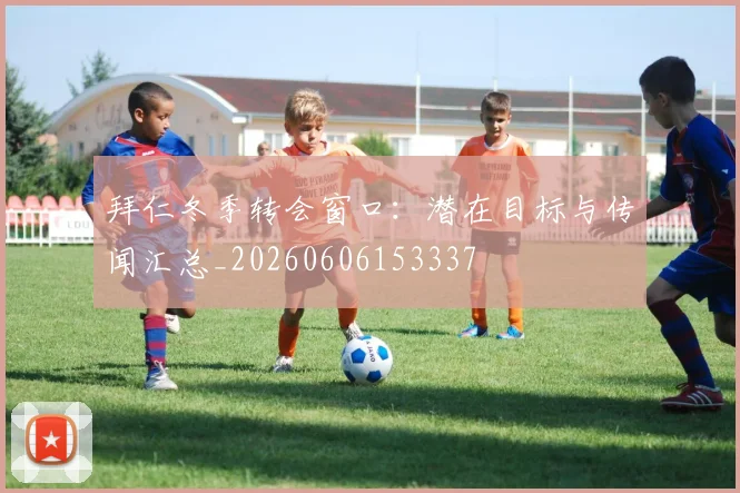 拜仁冬季转会窗口:潜在目标与传闻汇总_20260606153337