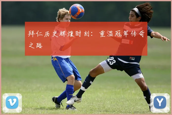 拜仁历史辉煌时刻：重温冠军传奇之路