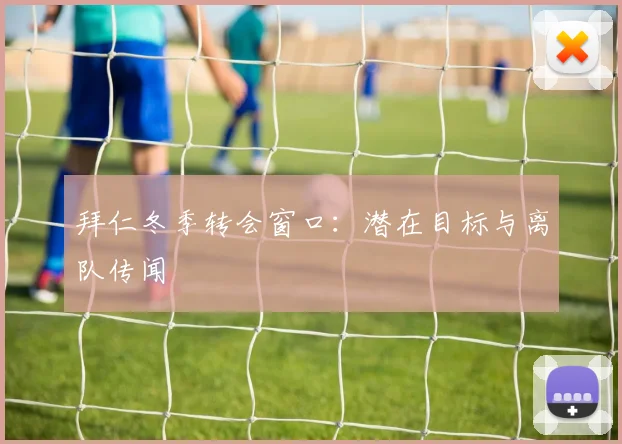 拜仁冬季转会窗口:潜在目标与离队传闻