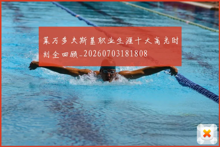 莱万多夫斯基职业生涯十大高光时刻全回顾_20260703181808
