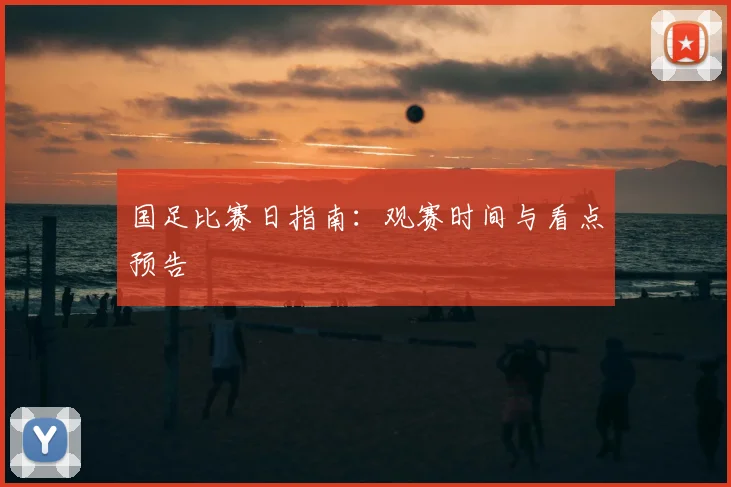 国足比赛日指南：观赛时间与看点预告