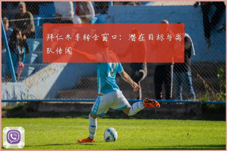 拜仁冬季转会窗口：潜在目标与离队传闻